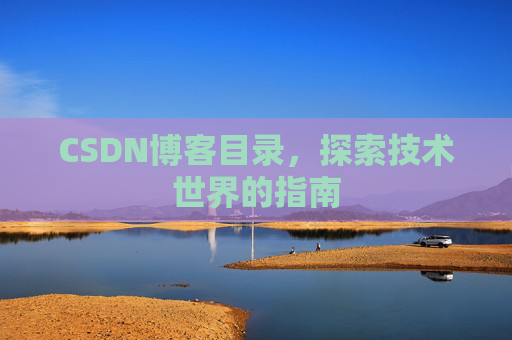 CSDN博客目录,探索技术世界的指南 CSDN博客目录,探索技术世界的指南